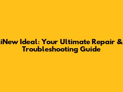 iNew Ideal: Your Ultimate Repair & Troubleshooting Guide