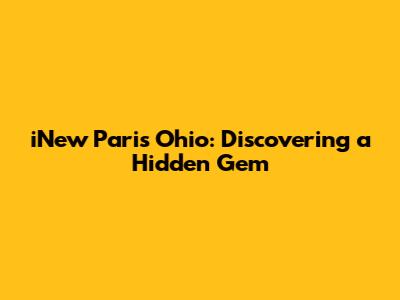 iNew Paris Ohio: Discovering a Hidden Gem