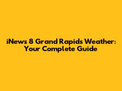iNews 8 Grand Rapids Weather: Your Complete Guide