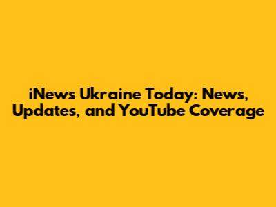iNews Ukraine Today: News, Updates, and YouTube Coverage