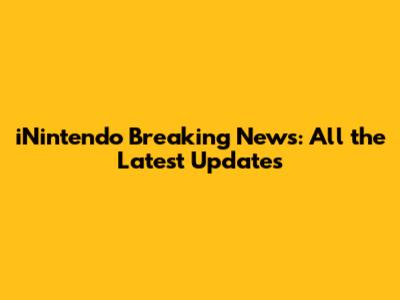iNintendo Breaking News: All the Latest Updates