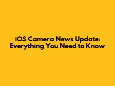 iOS Camera News Update: Everything You Need to Know