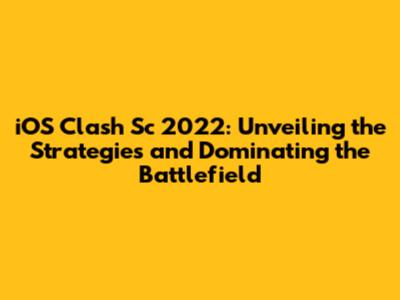 iOS Clash Sc 2022: Unveiling the Strategies and Dominating the Battlefield