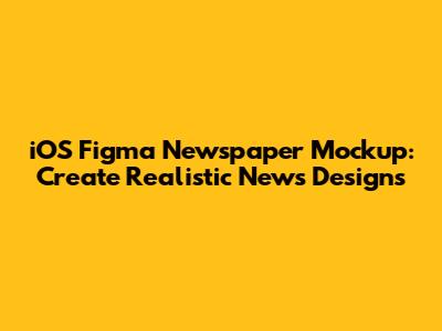 iOS Figma Newspaper Mockup: Create Realistic News Designs