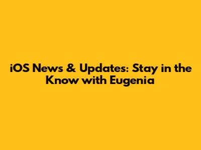 iOS News & Updates: Stay in the Know with Eugenia
