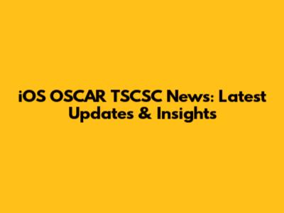 iOS OSCAR TSCSC News: Latest Updates & Insights