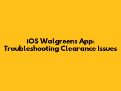 iOS Walgreens App: Troubleshooting Clearance Issues