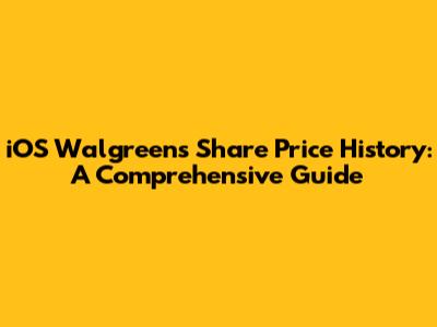 iOS Walgreens Share Price History: A Comprehensive Guide