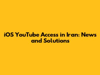iOS YouTube Access in Iran: News and Solutions