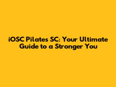iOSC Pilates SC: Your Ultimate Guide to a Stronger You