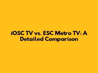 iOSC TV vs. ESC Metro TV: A Detailed Comparison
