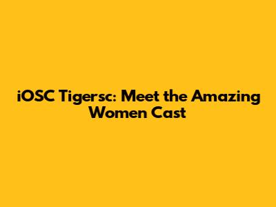 iOSC Tigersc: Meet the Amazing Women Cast