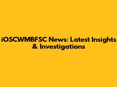 iOSCWMBFSC News: Latest Insights & Investigations
