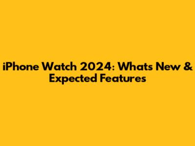 iPhone Watch 2024: What's New & Expected Features