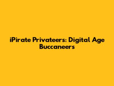 iPirate Privateers: Digital Age Buccaneers