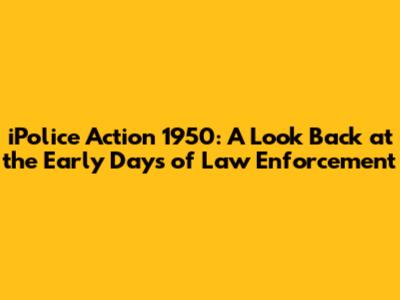 iPolice Action 1950: A Look Back at the Early Days of Law Enforcement