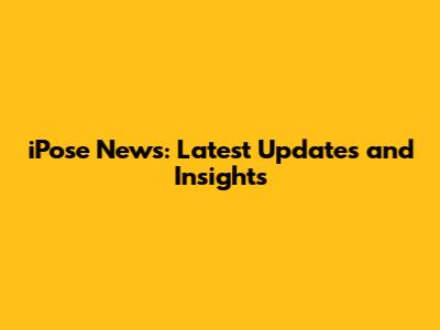 iPose News: Latest Updates and Insights