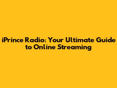 iPrince Radio: Your Ultimate Guide to Online Streaming
