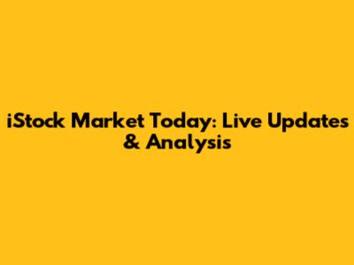 iStock Market Today: Live Updates & Analysis