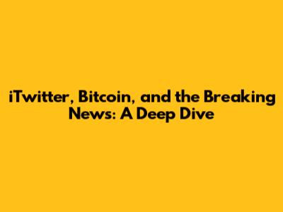 iTwitter, Bitcoin, and the Breaking News: A Deep Dive