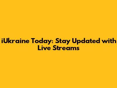 iUkraine Today: Stay Updated with Live Streams