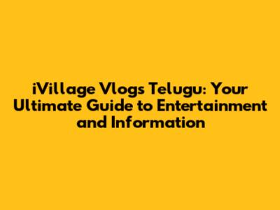 iVillage Vlogs Telugu: Your Ultimate Guide to Entertainment and Information