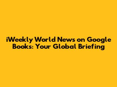 iWeekly World News on Google Books: Your Global Briefing