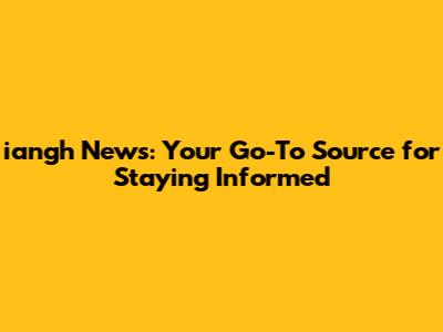 iangh News: Your Go-To Source for Staying Informed