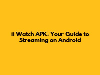 ii Watch APK: Your Guide to Streaming on Android