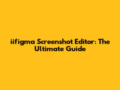 iifigma Screenshot Editor: The Ultimate Guide