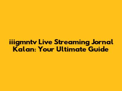 iiigmntv Live Streaming Jornal Kalan: Your Ultimate Guide