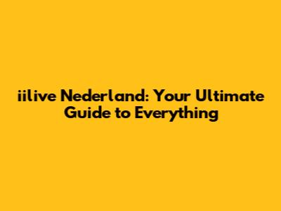 iilive Nederland: Your Ultimate Guide to Everything