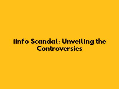 iinfo Scandal: Unveiling the Controversies
