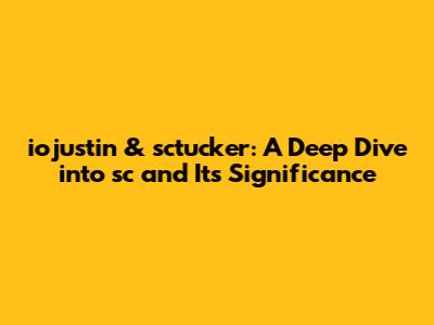 iojustin & sctucker: A Deep Dive into 'sc' and Its Significance