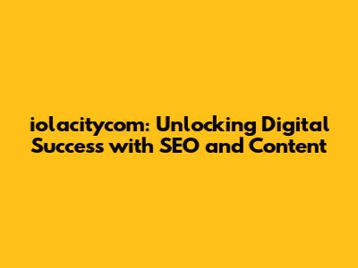 iolacitycom: Unlocking Digital Success with SEO and Content