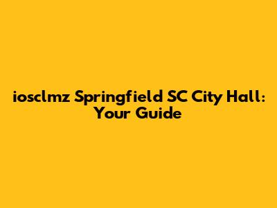 iosclmz Springfield SC City Hall: Your Guide