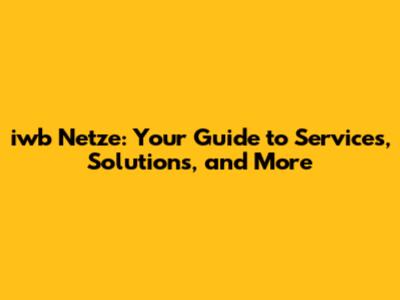 iwb Netze: Your Guide to Services, Solutions, and More