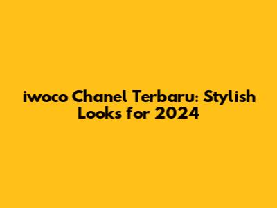iwoco Chanel Terbaru: Stylish Looks for 2024