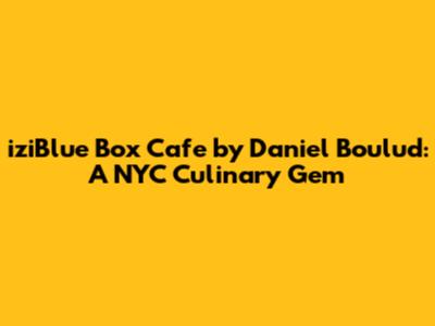 iziBlue Box Cafe by Daniel Boulud: A NYC Culinary Gem