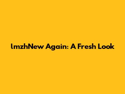 lmzhNew Again: A Fresh Look