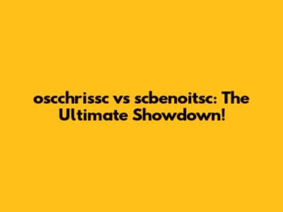 oscchrissc vs scbenoitsc: The Ultimate Showdown!