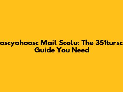 oscyahoosc Mail Scolu: The 351tursc Guide You Need