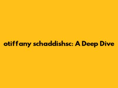 otiffany schaddishsc: A Deep Dive