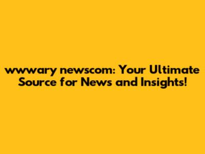 wwwary newscom: Your Ultimate Source for News and Insights!