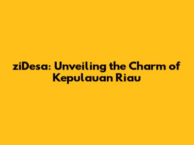 ziDesa: Unveiling the Charm of Kepulauan Riau