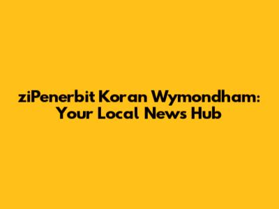 ziPenerbit Koran Wymondham: Your Local News Hub